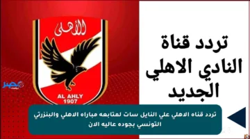 تردد قناة الأهلي على النايل سات لمتابعة مباراة الأهلي والبنزرتي التونسي بجودة عالية الآن